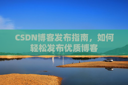 CSDN博客发布指南，如何轻松发布优质博客