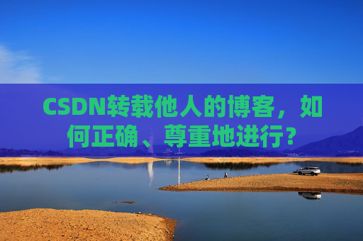 CSDN转载他人的博客，如何正确、尊重地进行？