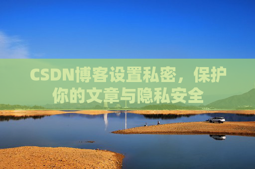 CSDN博客设置私密,保护你的文章与隐私安全