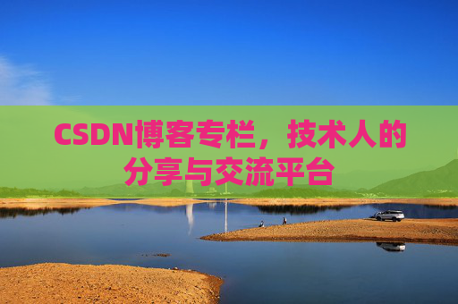 CSDN博客专栏，技术人的分享与交流平台